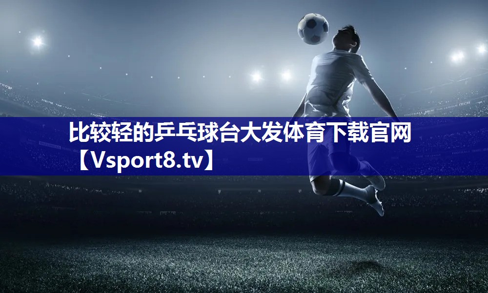 比较轻的乒乓球台大发体育下载官网