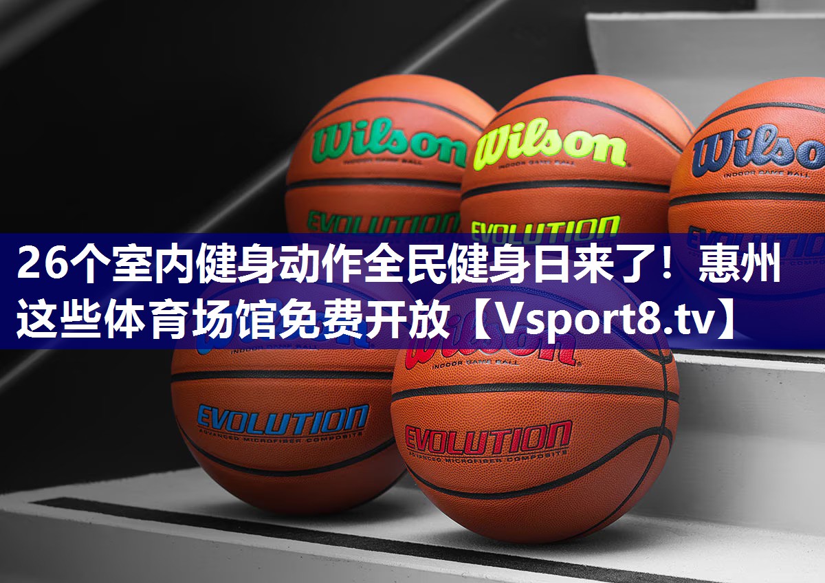 26个室内健身动作全民健身日来了！惠州这些体育场馆免费开放