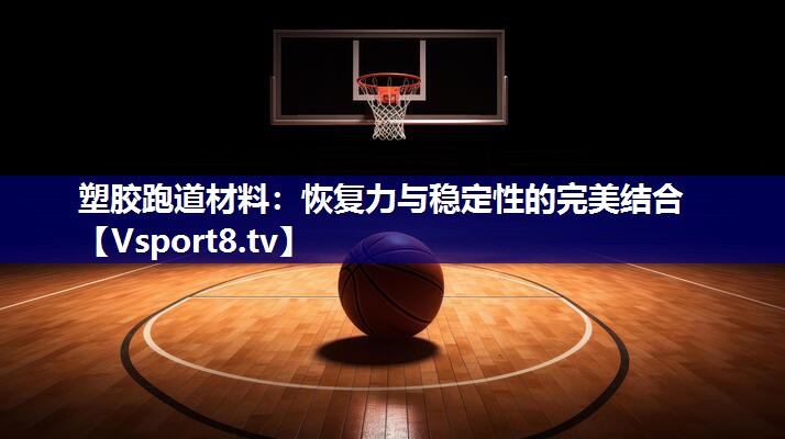 塑胶跑道材料：恢复力与稳定性的完美结合