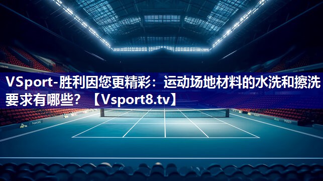 VSport-胜利因您更精彩：运动场地材料的水洗和擦洗要求有哪些？