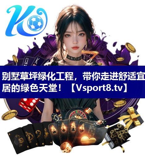 别墅草坪绿化工程，带你走进舒适宜居的绿色天堂！