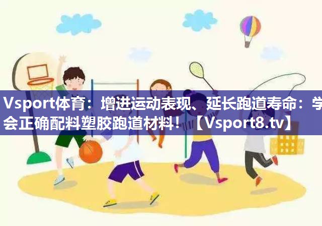 Vsport体育：增进运动表现、延长跑道寿命：学会正确配料塑胶跑道材料！