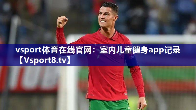 vsport体育在线官网：室内儿童健身app记录
