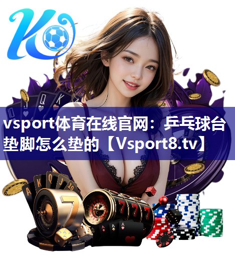 vsport体育在线官网：乒乓球台垫脚怎么垫的