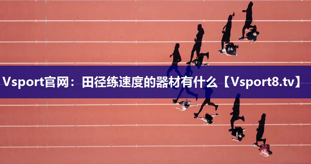 Vsport官网：田径练速度的器材有什么
