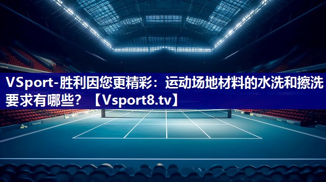 运动场地材料的水洗和擦洗要求有哪些？