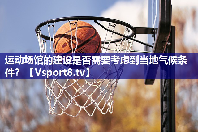 运动场馆的建设是否需要考虑到当地气候条件？
